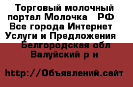Торговый молочный портал Молочка24.РФ - Все города Интернет » Услуги и Предложения   . Белгородская обл.,Валуйский р-н